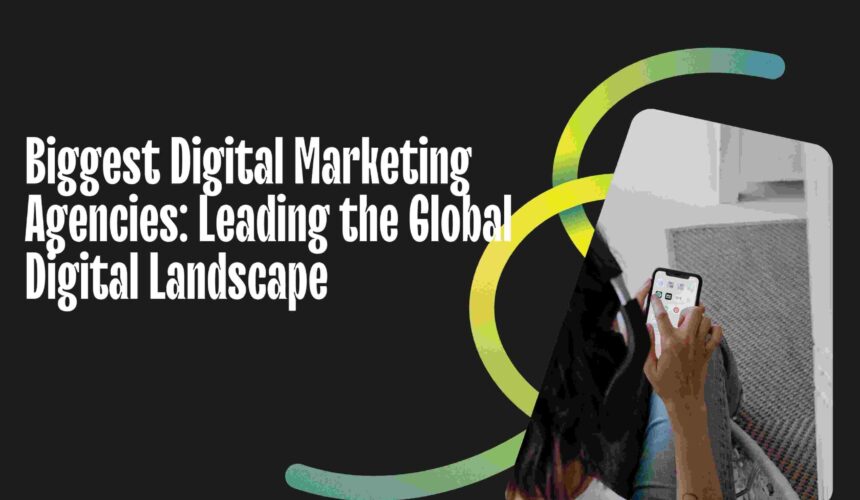 Biggest Digital Marketing Agencies: Leading the Global Digital Landscape