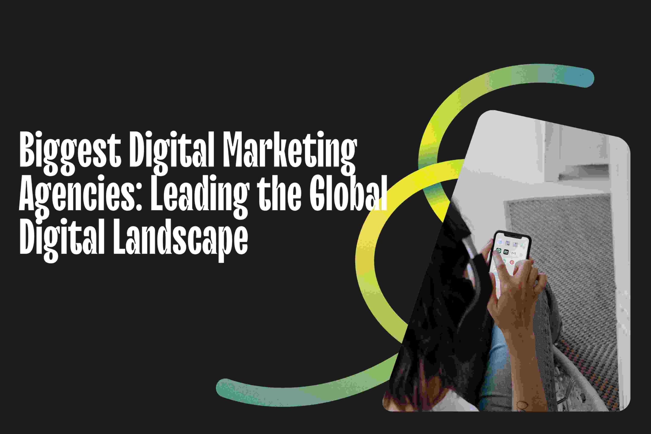 Biggest Digital Marketing Agencies: Leading the Global Digital Landscape