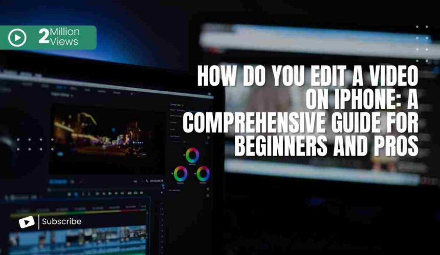 How Do You Edit a Video on iPhone: A Comprehensive Guide for Beginners and Pros