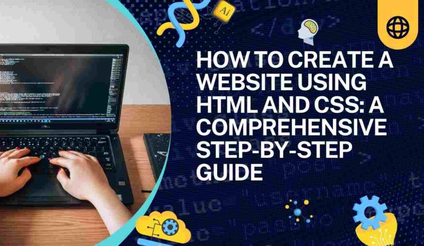 How to Create a Website Using HTML and CSS: A Comprehensive Step-by-Step Guide