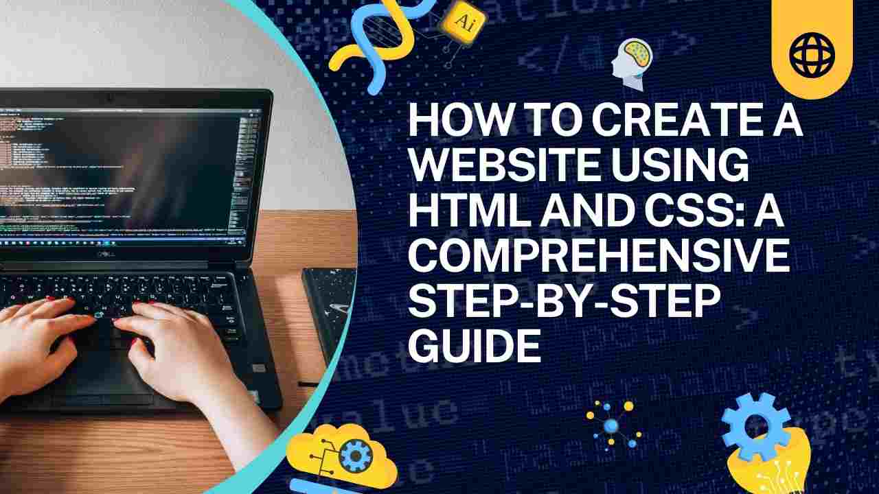 How to Create a Website Using HTML and CSS: A Comprehensive Step-by-Step Guide