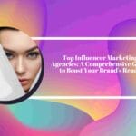 Top Influencer Marketing Agencies: A Comprehensive Guide to Boost Your Brand's Reach