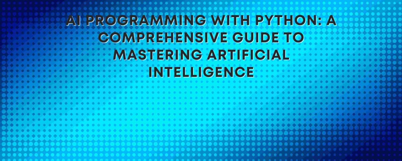 AI Programming with Python: A Comprehensive Guide to Mastering Artificial Intelligence