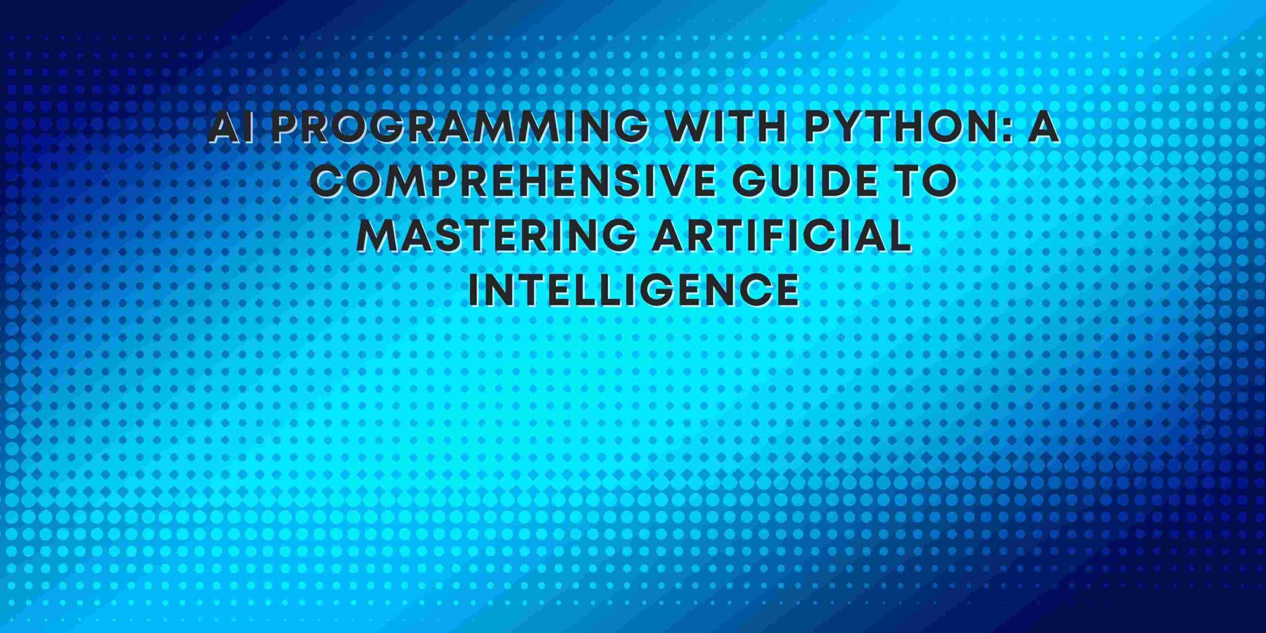AI Programming with Python: A Comprehensive Guide to Mastering Artificial Intelligence