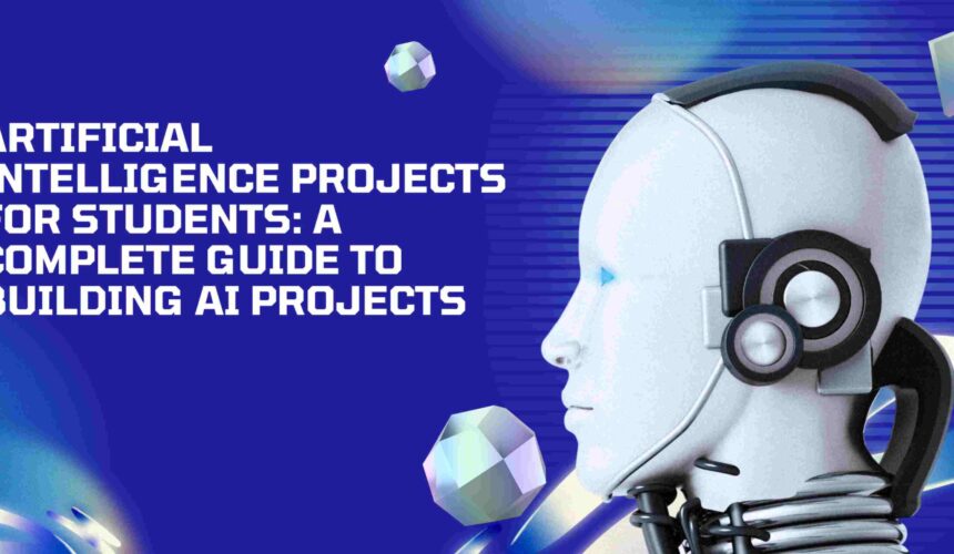 Artificial Intelligence Projects for Students: A Complete Guide to Building AI Projects