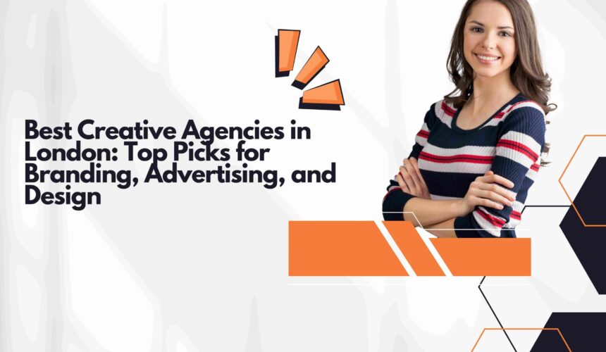 Best Creative Agencies in London: Top Picks for Branding, Advertising, and Design