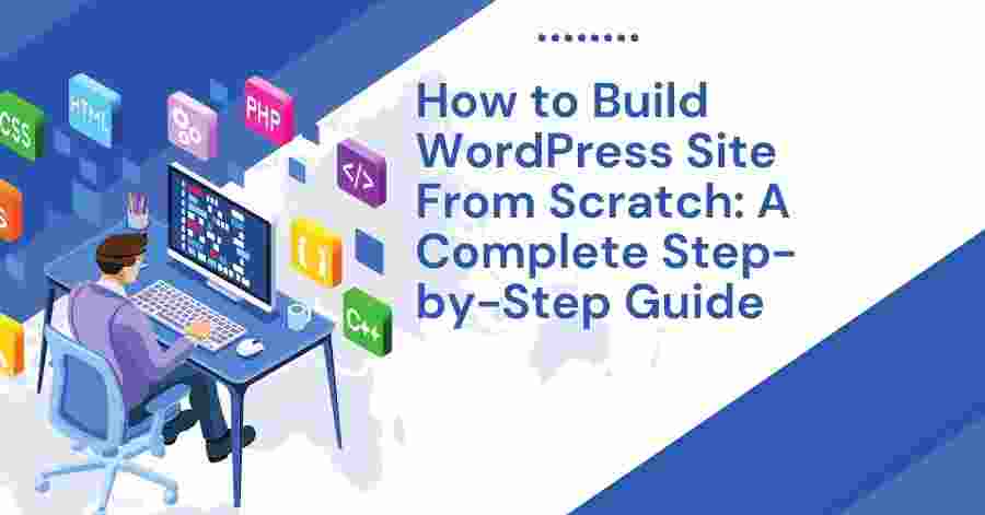 How to Build WordPress Site From Scratch: A Complete Step-by-Step Guide