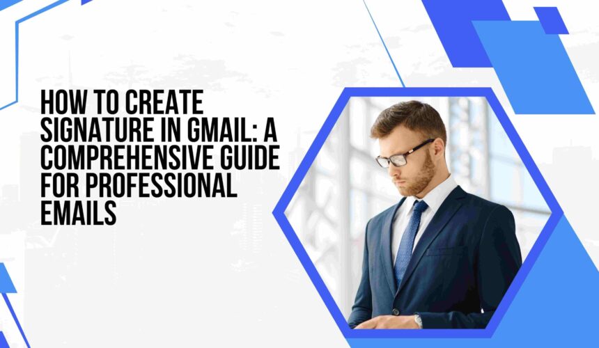 How to Create Signature in Gmail: A Comprehensive Guide for Professional Emails