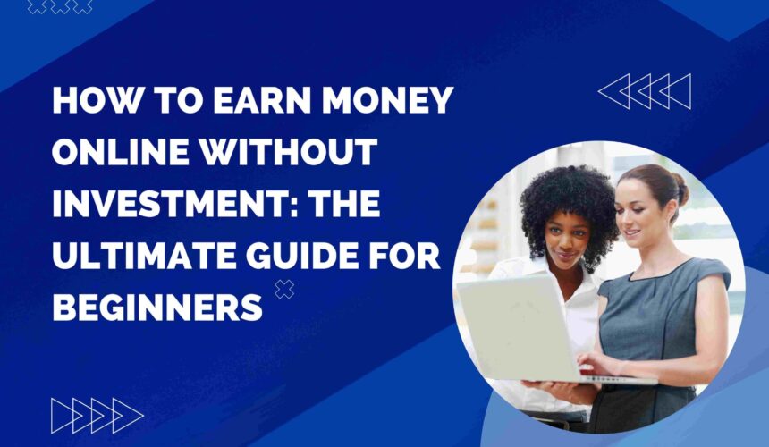 How to Earn Money Online Without Investment: The Ultimate Guide for Beginners