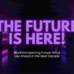 Machine Learning Future: What Lies Ahead in the Next Decade