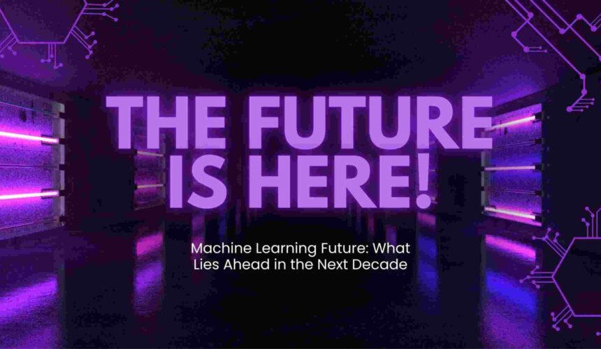 Machine Learning Future: What Lies Ahead in the Next Decade