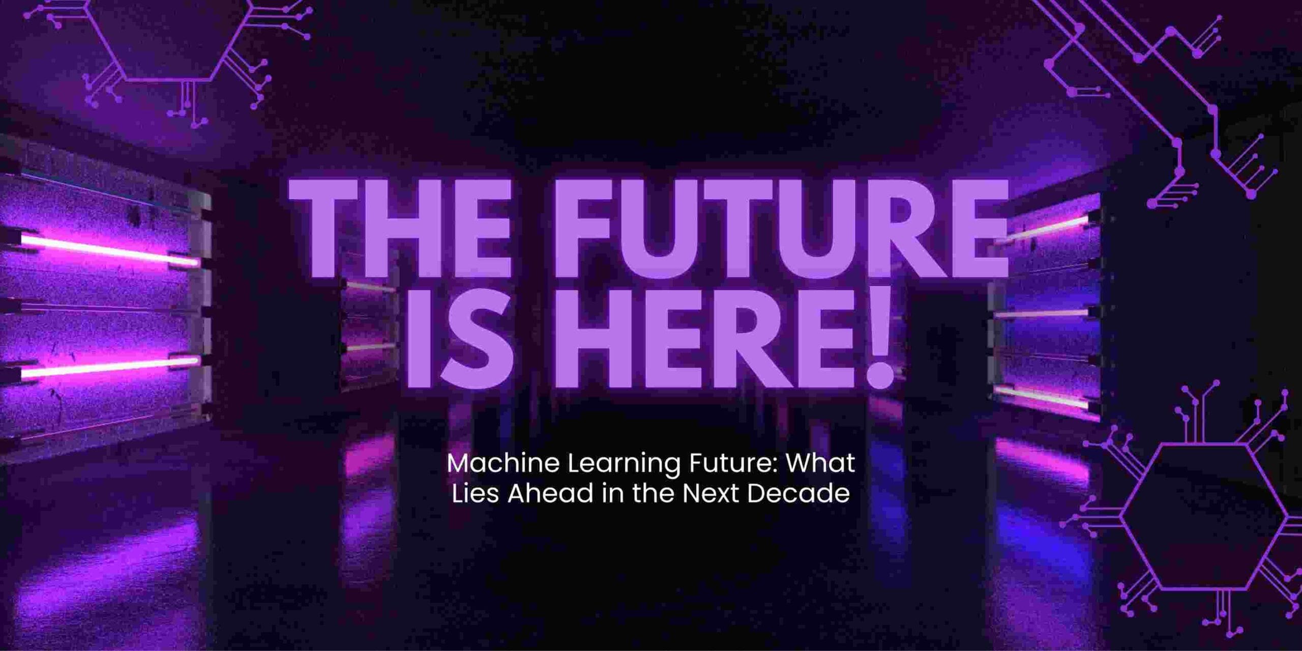 Machine Learning Future: What Lies Ahead in the Next Decade