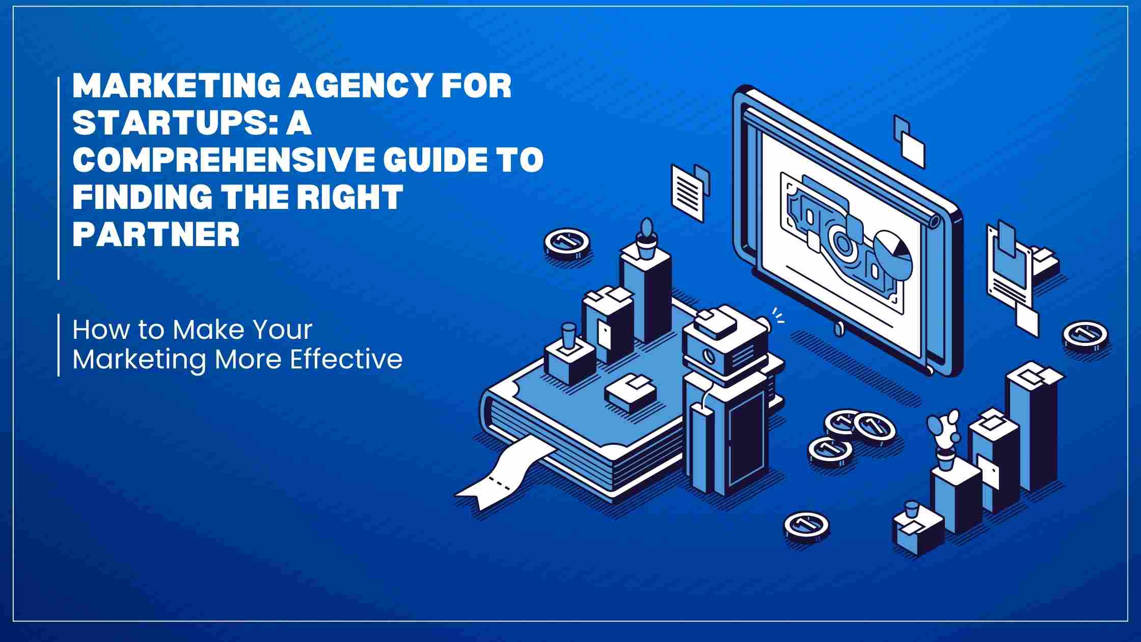 Marketing Agency for Startups: A Comprehensive Guide to Finding the Right Partner