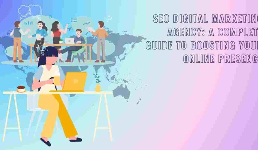 SEO Digital Marketing Agency: A Complete Guide to Boosting Your Online Presence