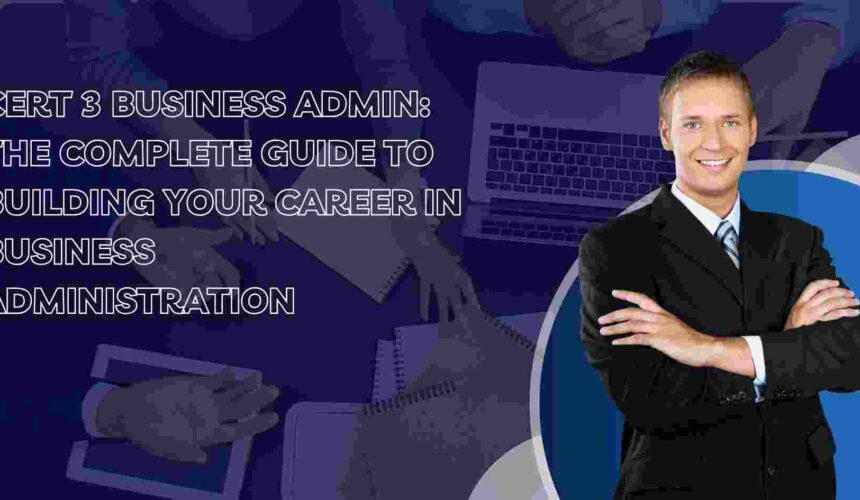 Cert 3 Business Admin: The Complete Guide to Building Your Career in Business Administration