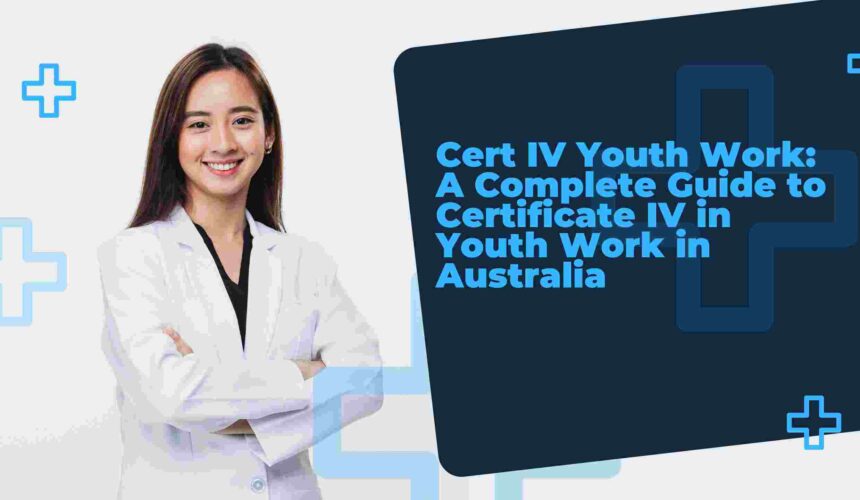 Cert IV Youth Work: A Complete Guide to Certificate IV in Youth Work in Australia