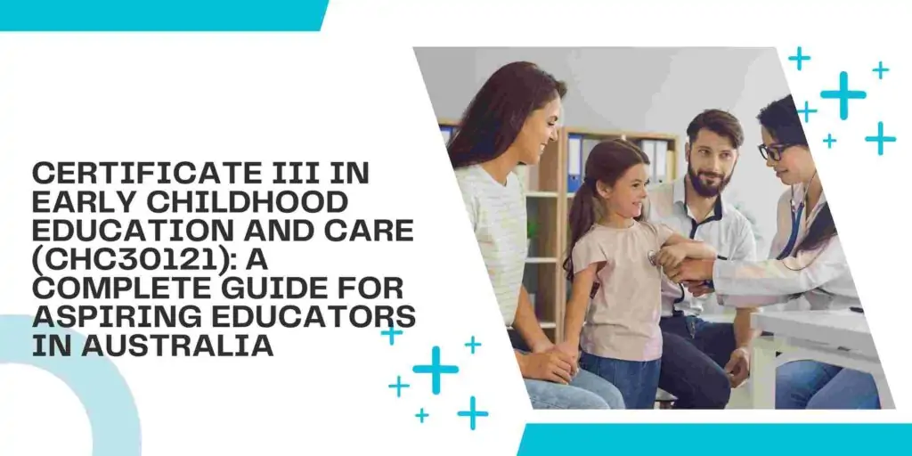 Certificate III in Early Childhood Education and Care (CHC30121): A Complete Guide for Aspiring Educators in Australia