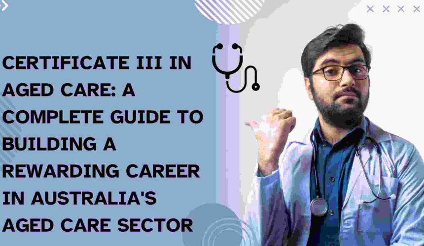 Certificate III in Aged Care: A Complete Guide to Building a Rewarding Career in Australia's Aged Care Sector