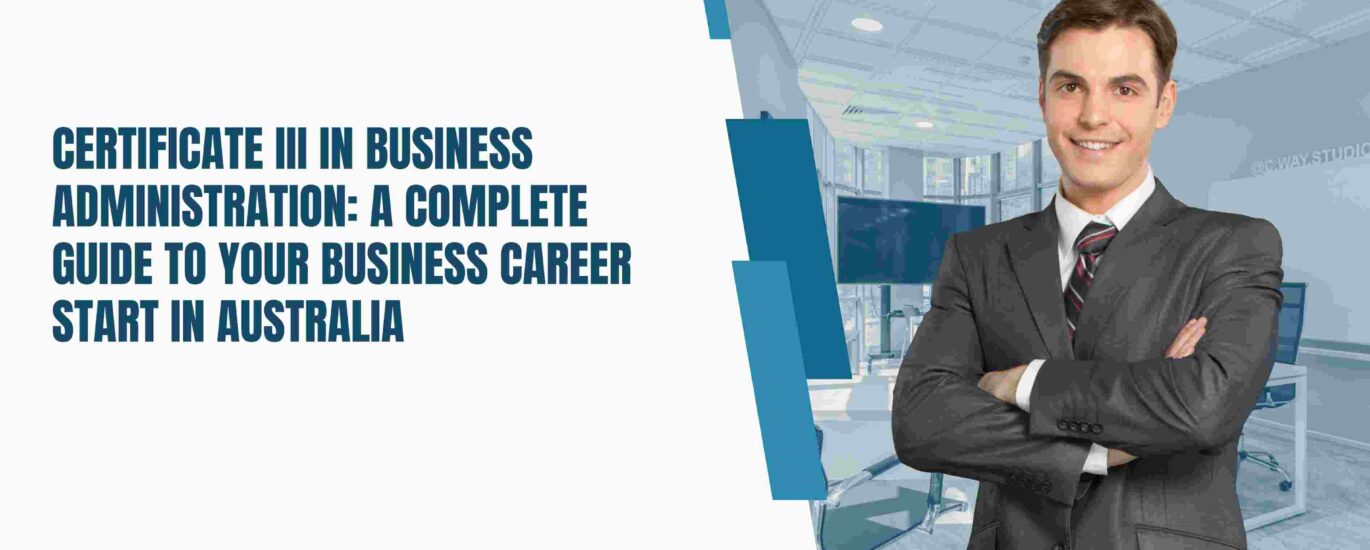 Certificate 3 in Business Administration: A Complete Guide to Your Business Career Start in Australia