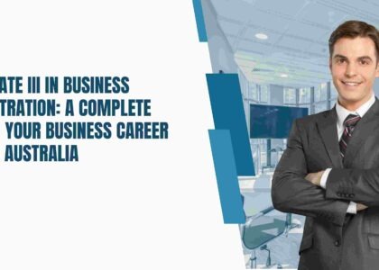 Certificate 3 in Business Administration: A Complete Guide to Your Business Career Start in Australia
