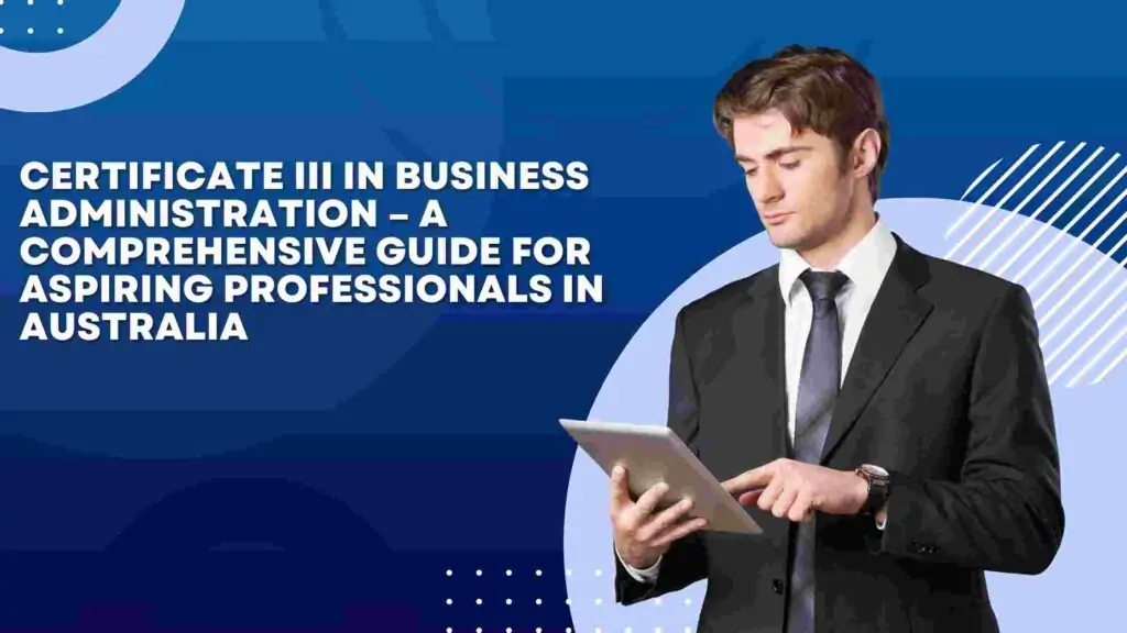 Certificate III in Business Administration – A Comprehensive Guide for Aspiring Professionals in Australia