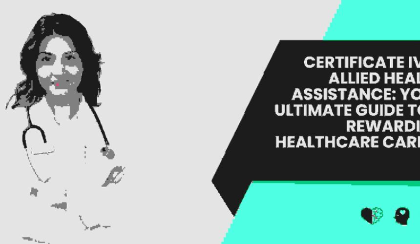 Certificate IV in Allied Health Assistance: Your Ultimate Guide to a Rewarding Healthcare Career