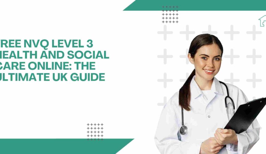 Free NVQ Level 3 Health and Social Care Online: The Ultimate UK Guide