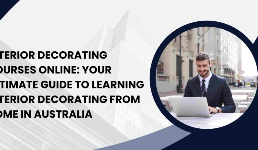 Interior Decorating Courses Online: Your Ultimate Guide to Learning Interior Decorating from Home in Australia