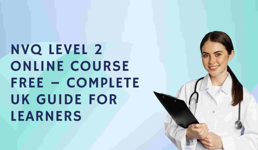 NVQ Level 2 Online Course Free – Complete UK Guide for Learners