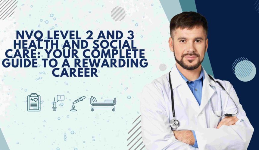 NVQ Level 2 and 3 Health and Social Care: Your Complete Guide to a Rewarding Career
