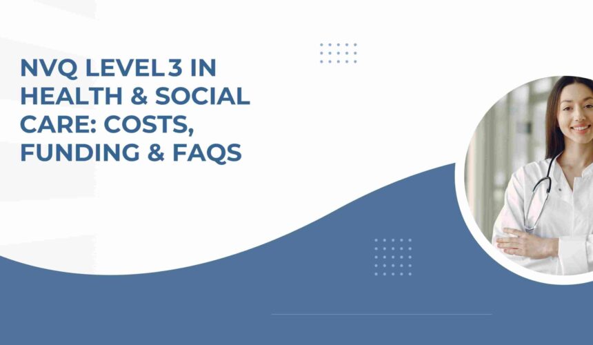 NVQ Level 3 in Health & Social Care: Costs, Funding & FAQs
