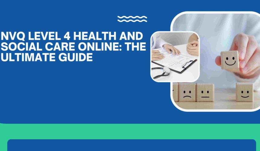 NVQ Level 4 Health and Social Care Online: The Ultimate Guide