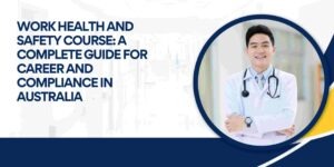 Work Health and Safety Course: A Complete Guide for Career and Compliance in Australia