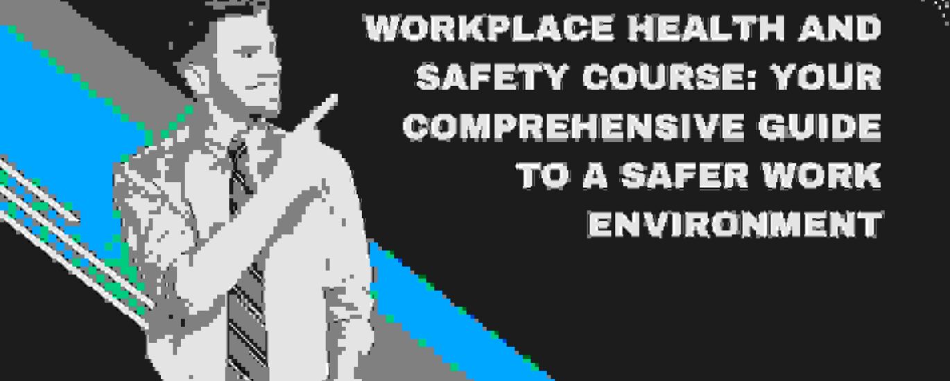 Workplace Health and Safety Course: Your Comprehensive Guide to a Safer Work Environment