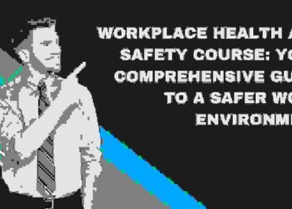 Workplace Health and Safety Course: Your Comprehensive Guide to a Safer Work Environment