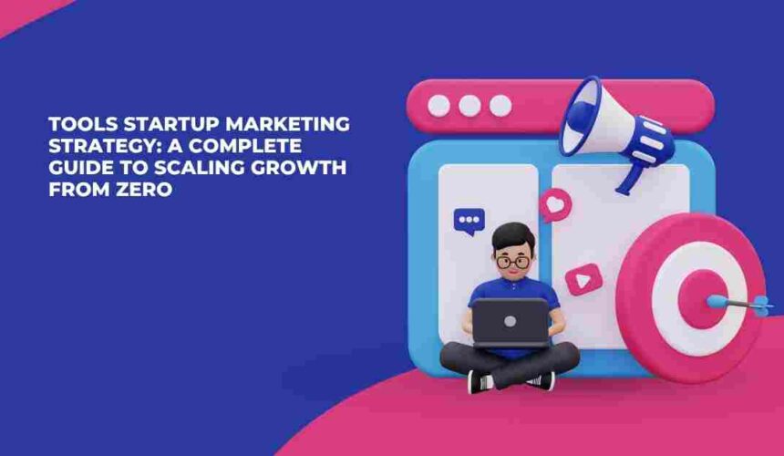Tools Startup Marketing Strategy: A Complete Guide to Scaling Growth from Zero
