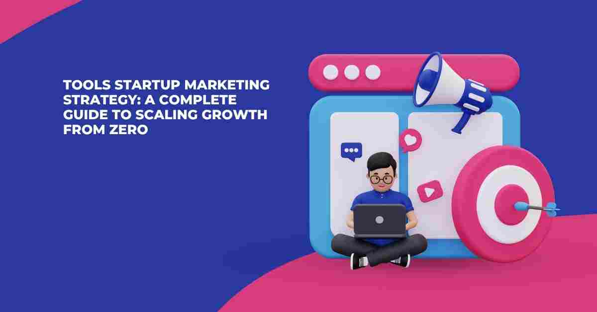 Tools Startup Marketing Strategy: A Complete Guide to Scaling Growth from Zero