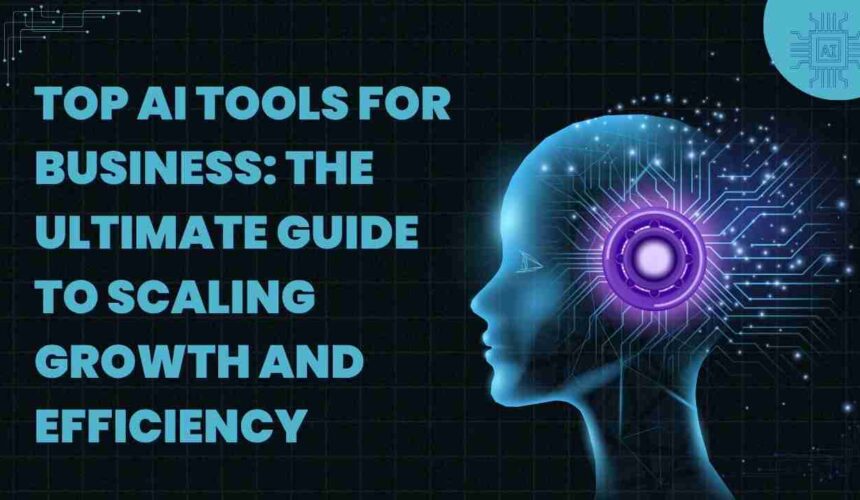 Top AI Tools for Business: The Ultimate Guide to Scaling Growth and Efficiency